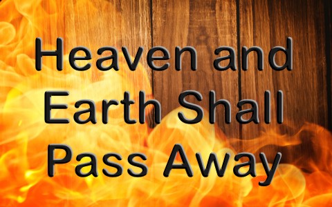 What Does The Bible Mean When It Says “Heaven And Earth Shall Pass Away?”